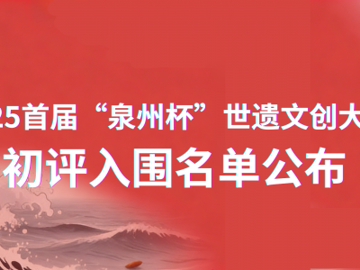 关于2025 首届 “泉州杯” 世遗文创大赛初评入围名单公告