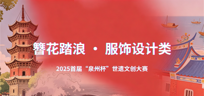 2025首届“泉州杯”世遗文创大赛“ 簪花踏浪 · 服饰设计类”征稿启幕 ...