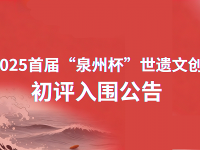 关于2025首届“泉州杯”世遗文创大赛初评入围公告