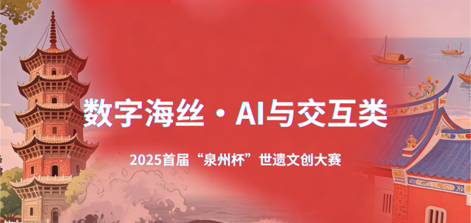 用科技点亮世遗！2025首届“泉州杯”世遗文创大赛数字海丝·AI与交互类作品征集启事 ...